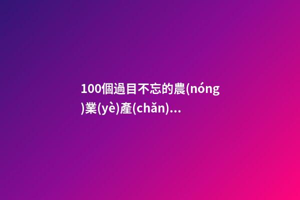 100個過目不忘的農(nóng)業(yè)產(chǎn)業(yè)公司名字 哪類涵義適合